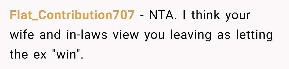 Flat_Contribution707 − NTA. I think your wife and in-laws view you leaving as letting the ex "win".