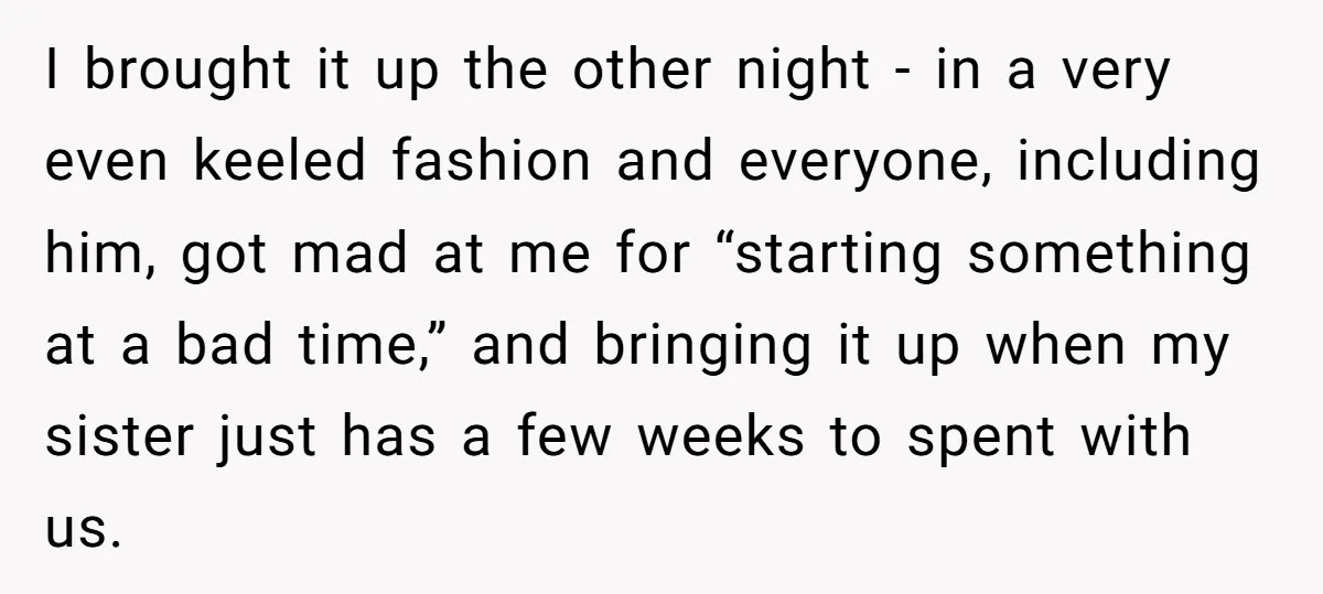 I brought it up the other night - in a very even keeled fashion and everyone, including him, got mad at me for “starting something at a bad time,” and...