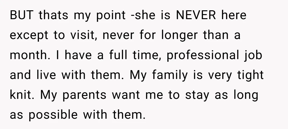 BUT thats my point -she is NEVER here except to visit, never for longer than a month. I have a full time, professional job and live with them. My family...