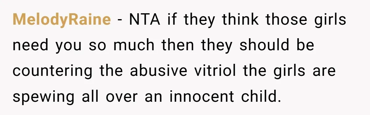 MelodyRaine − NTA if they think those girls need you so much then they should be countering the abusive vitriol the girls are spewing all over an innocent child.