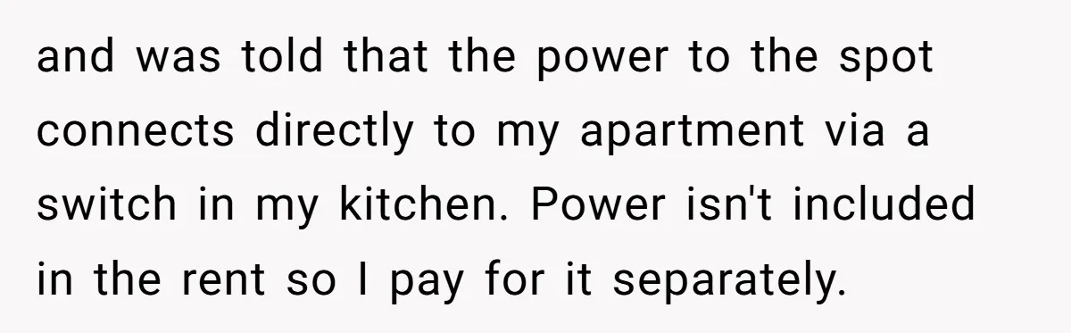 and was told that the power to the spot connects directly to my apartment via a switch in my kitchen. Power isn't included in the rent so I pay for...