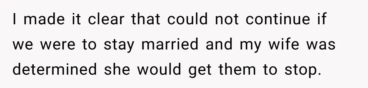I made it clear that could not continue if we were to stay married and my wife was determined she would get them to stop.