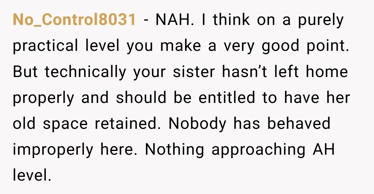 No_Control8031 − NAH. I think on a purely practical level you make a very good point. But technically your sister hasn’t left home properly and should be entitled to have...