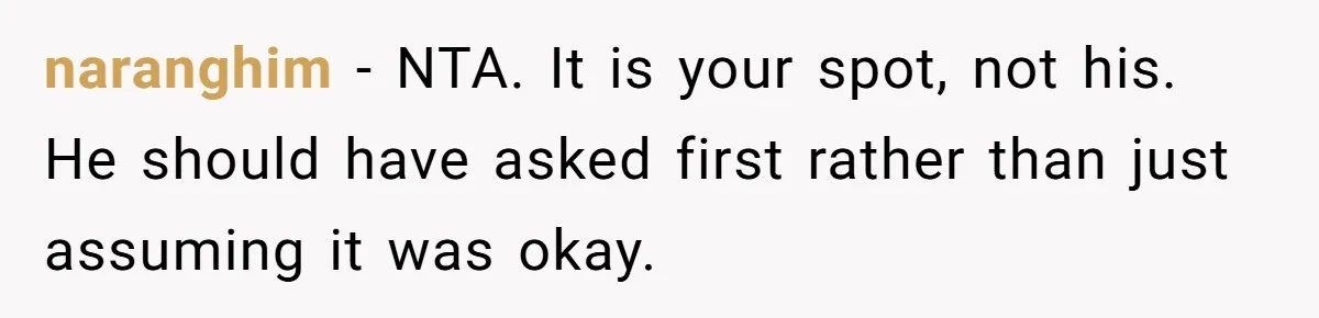 naranghim − NTA. It is your spot, not his. He should have asked first rather than just assuming it was okay.