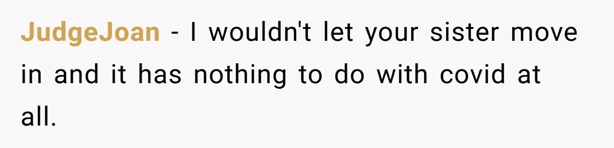JudgeJoan - I wouldn't let your sister move in and it has nothing to do with covid at all.