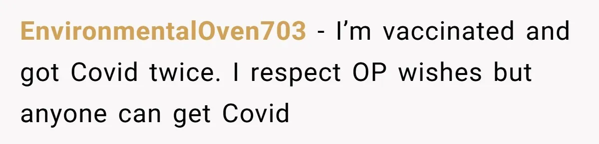 EnvironmentalOven703 - I’m vaccinated and got Covid twice. I respect OP wishes but anyone can get Covid
