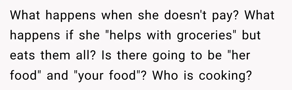 What happens when she doesn't pay? What happens if she "helps with groceries" but eats them all? Is there going to be "her food" and "your food"? Who is cooking?