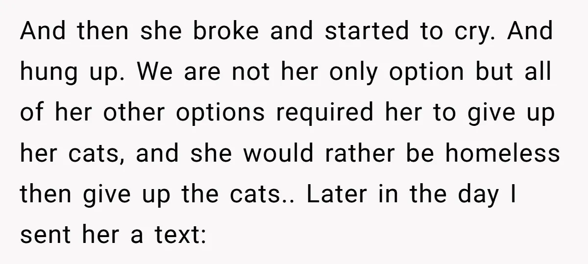 And then she broke and started to cry. And hung up. We are not her only option but all of her other options required her to give up her cats,...