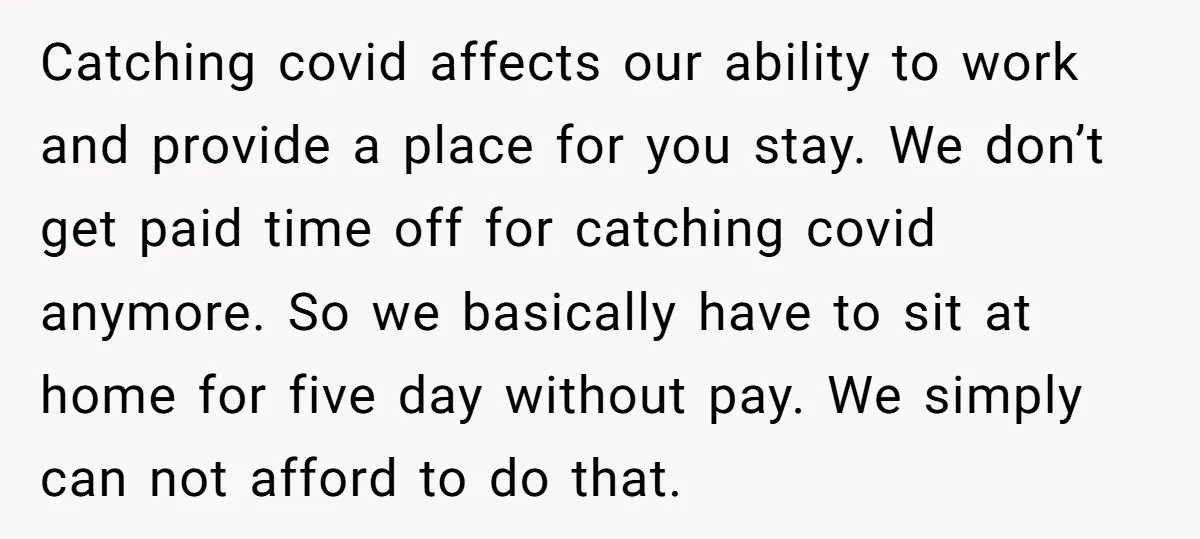Catching covid affects our ability to work and provide a place for you stay. We don’t get paid time off for catching covid anymore. So we basically have to sit...