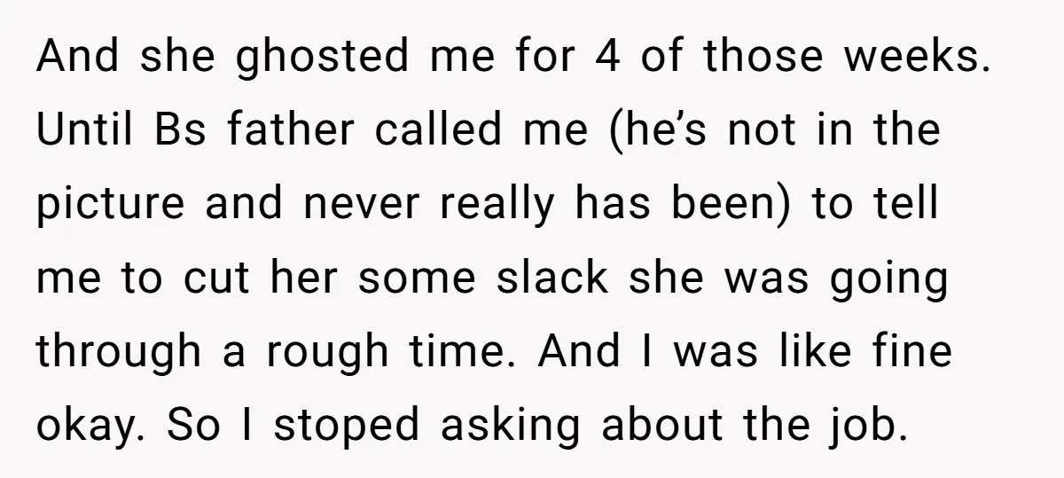 And she ghosted me for 4 of those weeks. Until Bs father called me (he’s not in the picture and never really has been) to tell me to cut her...