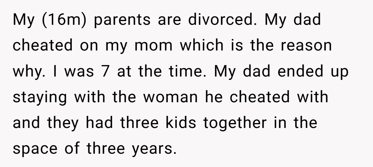 My (16m) parents are divorced. My dad cheated on my mom which is the reason why. I was 7 at the time. My dad ended up staying with the woman...