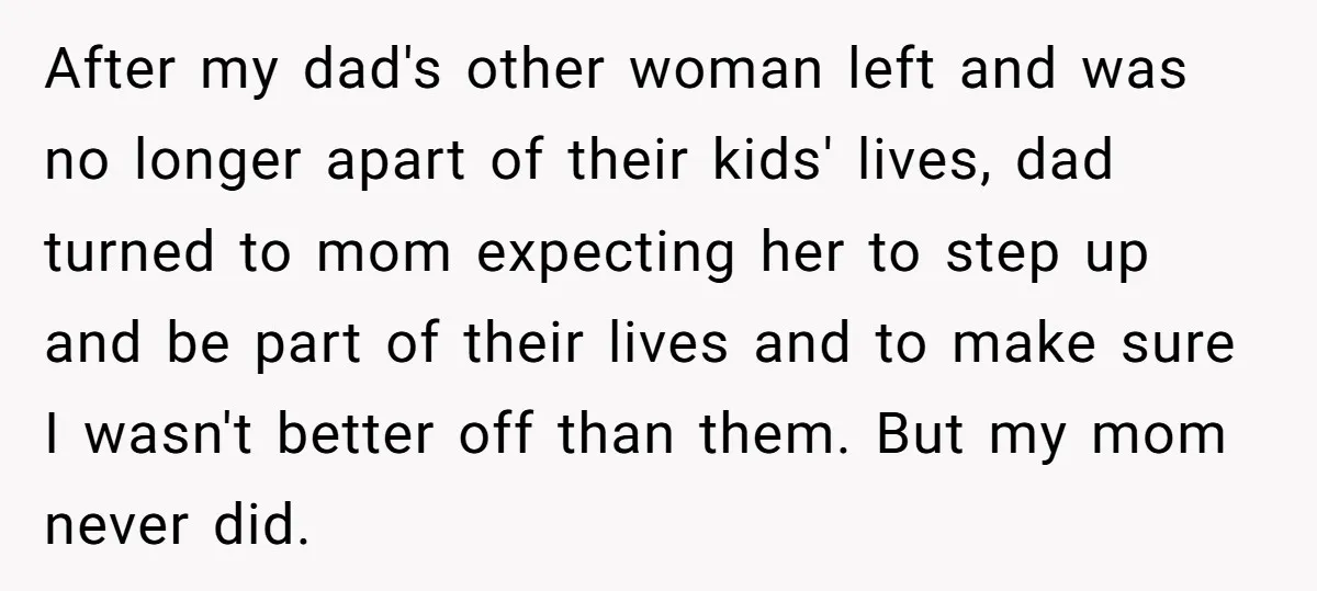After my dad's other woman left and was no longer apart of their kids' lives, dad turned to mom expecting her to step up and be part of their lives...