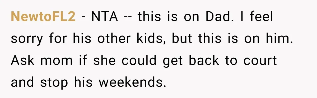 NewtoFL2 − NTA -- this is on Dad. I feel sorry for his other kids, but this is on him. Ask mom if she could get back to court and...
