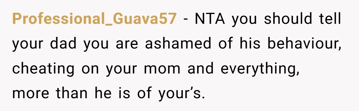 Professional_Guava57 − NTA you should tell your dad you are ashamed of his behaviour, cheating on your mom and everything, more than he is of your’s.