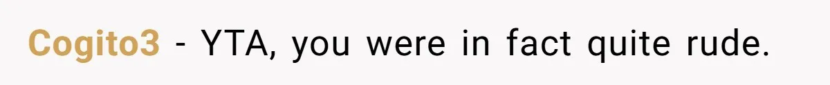 Cogito3 − YTA, you were in fact quite rude.