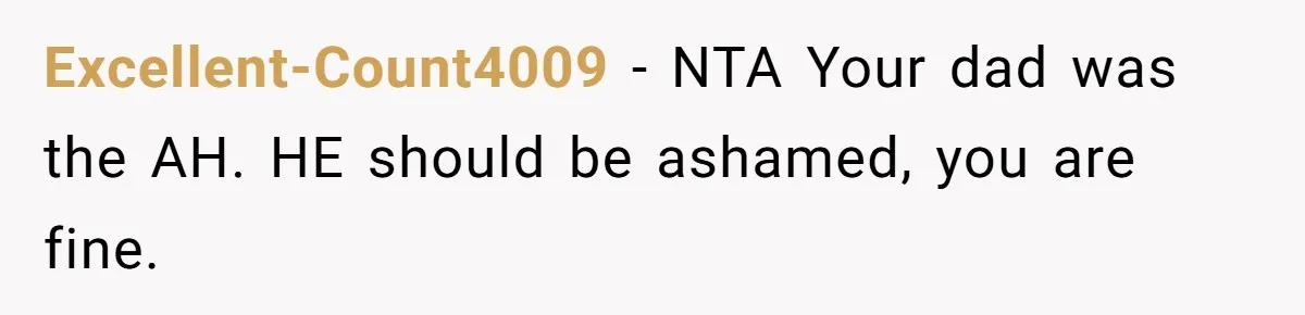 Excellent-Count4009 − NTA Your dad was the AH. HE should be ashamed, you are fine.
