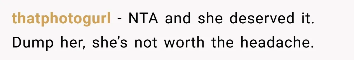 thatphotogurl − NTA and she deserved it. Dump her, she’s not worth the headache.