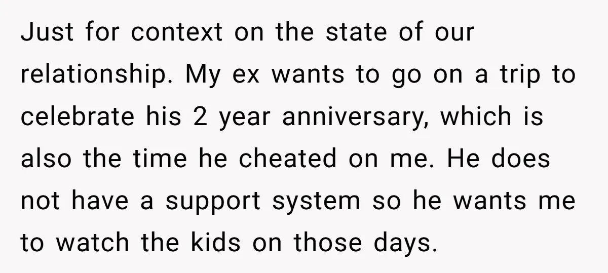 Just for context on the state of our relationship. My ex wants to go on a trip to celebrate his 2 year anniversary, which is also the time he cheated...