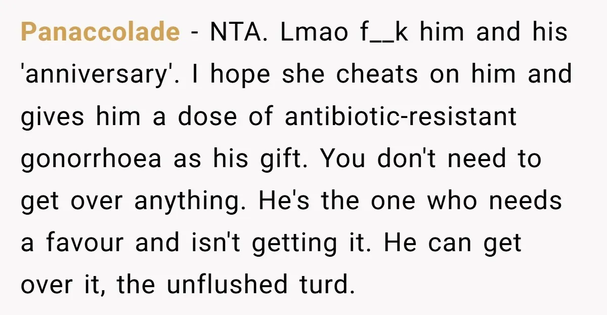 Panaccolade − NTA. Lmao f__k him and his 'anniversary'. I hope she cheats on him and gives him a dose of antibiotic-resistant gonorrhoea as his gift. You don't need to...