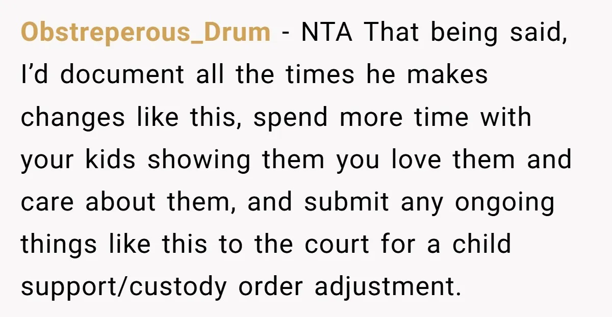 Obstreperous_Drum − NTA That being said, I’d document all the times he makes changes like this, spend more time with your kids showing them you love them and care about...