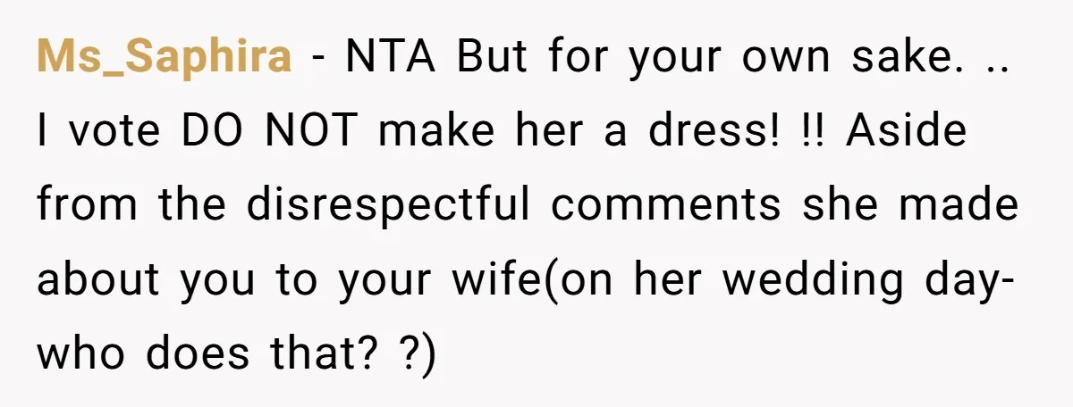 Ms_Saphira − NTA But for your own sake. .. I vote DO NOT make her a dress! !! Aside from the disrespectful comments she made about you to your wife(on...