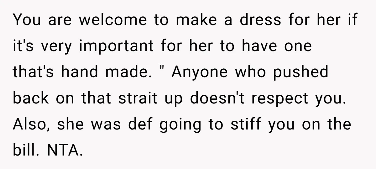You are welcome to make a dress for her if it's very important for her to have one that's hand made. " Anyone who pushed back on that strait up...