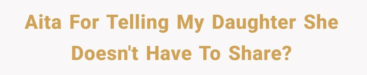 AITA for telling my daughter she doesn't have to share?