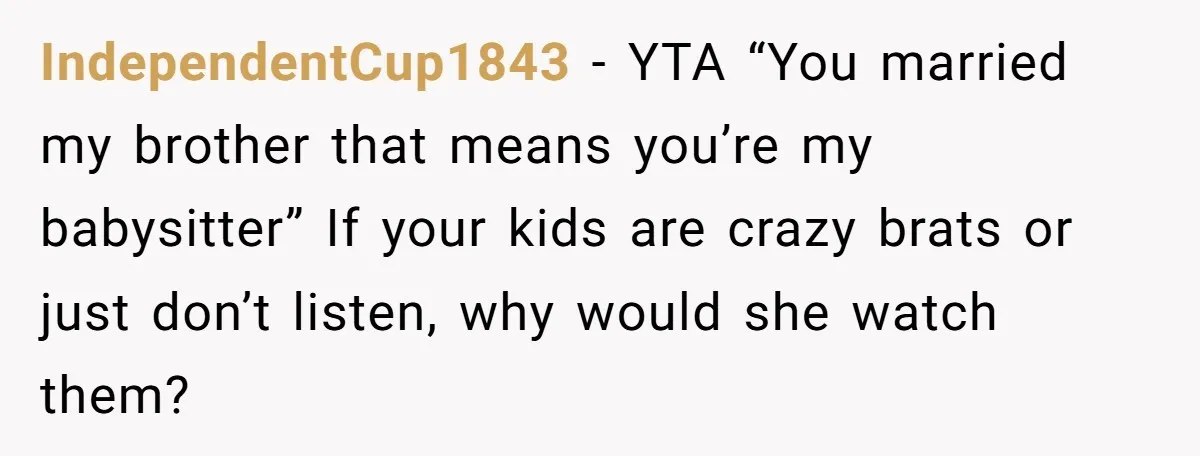 IndependentCup1843 - YTA “You married my brother that means you’re my babysitter” If your kids are crazy brats or just don’t listen, why would she watch them?