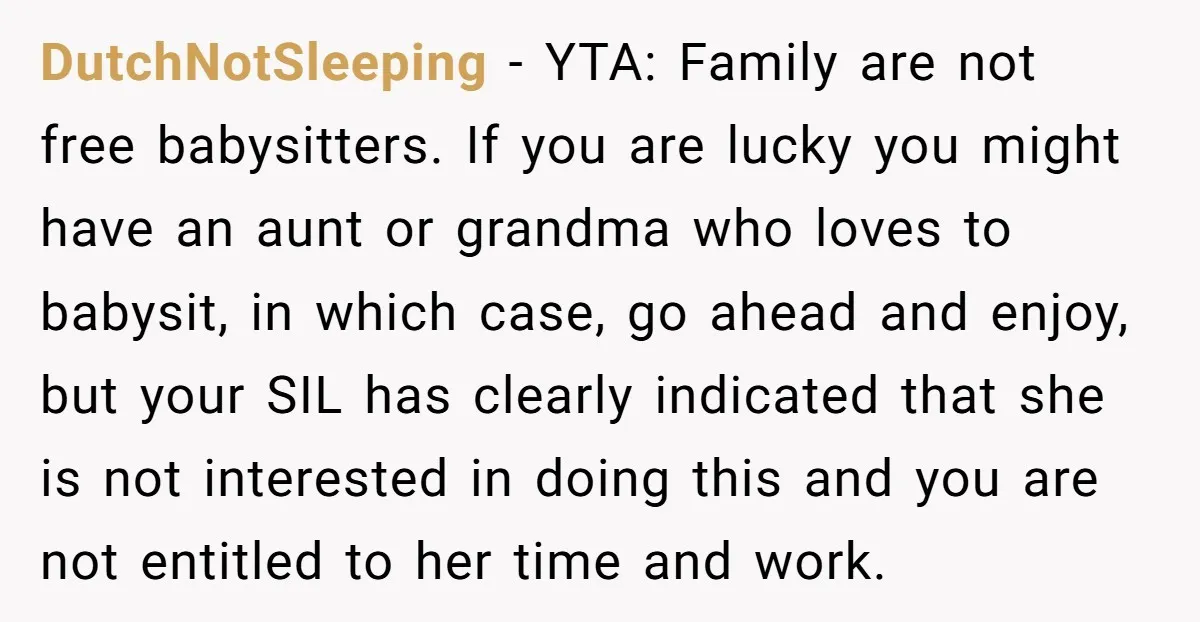 DutchNotSleeping - YTA: Family are not free babysitters. If you are lucky you might have an aunt or grandma who loves to babysit, in which case, go ahead and enjoy,...