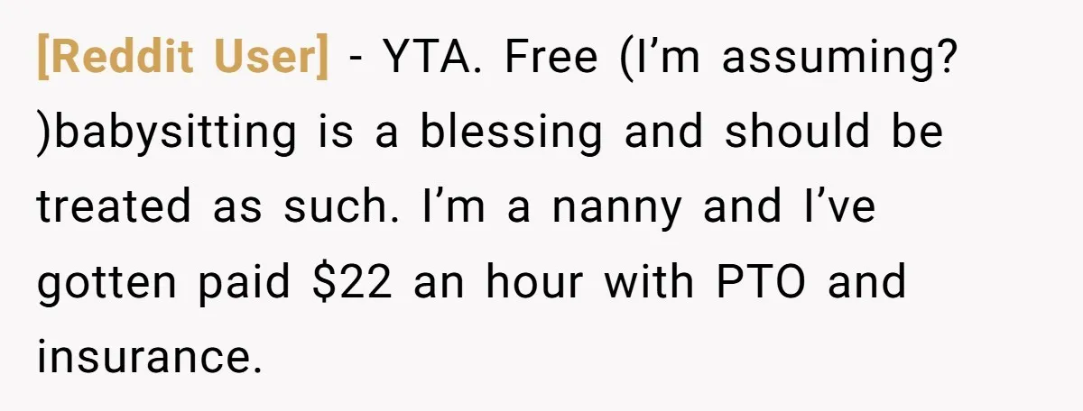 [Reddit User] - YTA. Free (I’m assuming? )babysitting is a blessing and should be treated as such. I’m a nanny and I’ve gotten paid $22 an hour with PTO and...