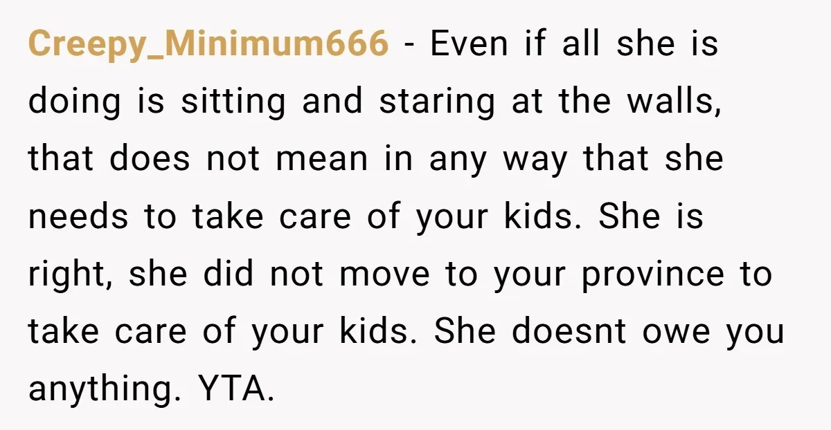 Creepy_Minimum666 - Even if all she is doing is sitting and staring at the walls, that does not mean in any way that she needs to take care of your...