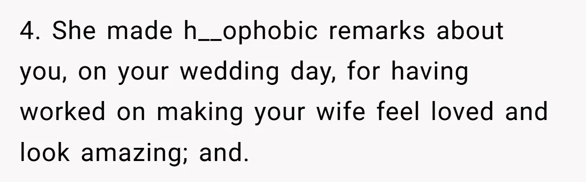 4. She made h__ophobic remarks about you, on your wedding day, for having worked on making your wife feel loved and look amazing; and.