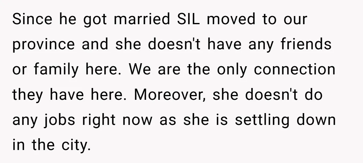 Since he got married SIL moved to our province and she doesn't have any friends or family here. We are the only connection they have here. Moreover, she doesn't do...