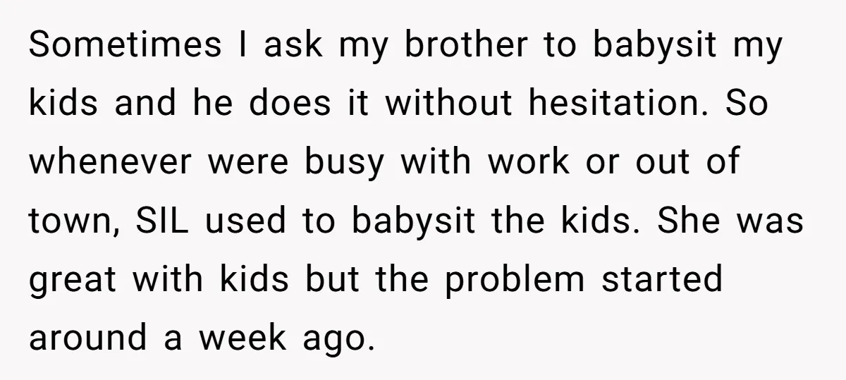 Sometimes I ask my brother to babysit my kids and he does it without hesitation. So whenever were busy with work or out of town, SIL used to babysit the...