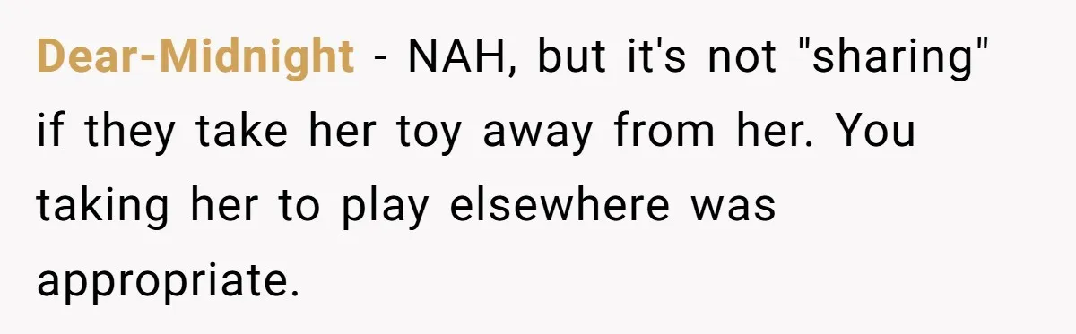 Dear-Midnight − NAH, but it's not "sharing" if they take her toy away from her. You taking her to play elsewhere was appropriate.