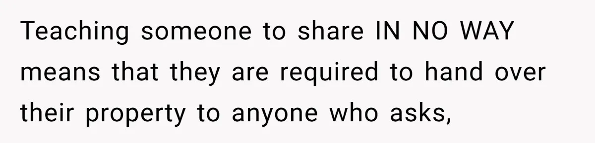 Teaching someone to share IN NO WAY means that they are required to hand over their property to anyone who asks,