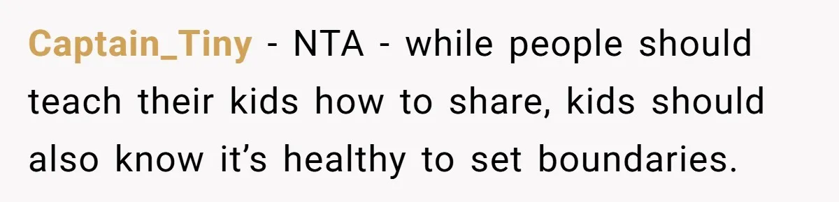 Captain_Tiny − NTA - while people should teach their kids how to share, kids should also know it’s healthy to set boundaries.