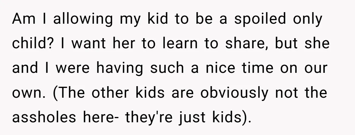 Am I allowing my kid to be a spoiled only child? I want her to learn to share, but she and I were having such a nice time on our...