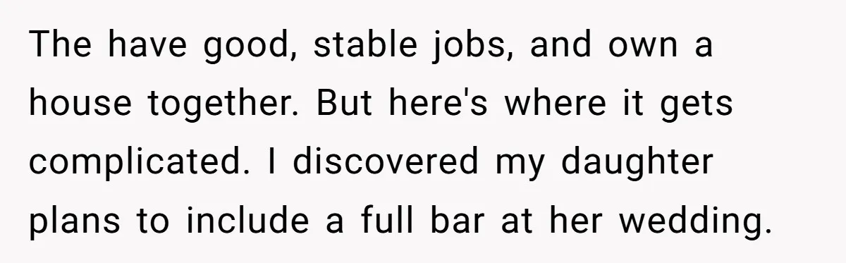 The have good, stable jobs, and own a house together. But here's where it gets complicated. I discovered my daughter plans to include a full bar at her wedding.