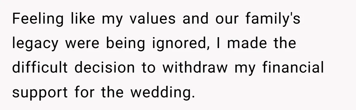 Feeling like my values and our family's legacy were being ignored, I made the difficult decision to withdraw my financial support for the wedding.