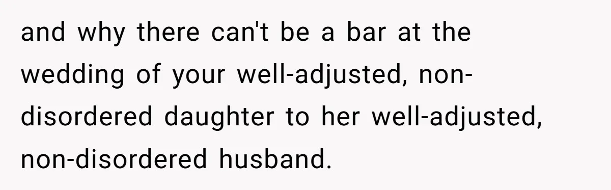 and why there can't be a bar at the wedding of your well-adjusted, non-disordered daughter to her well-adjusted, non-disordered husband.