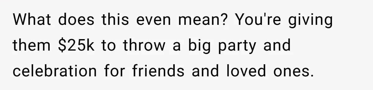 What does this even mean? You're giving them $25k to throw a big party and celebration for friends and loved ones.