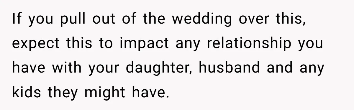 If you pull out of the wedding over this, expect this to impact any relationship you have with your daughter, husband and any kids they might have.