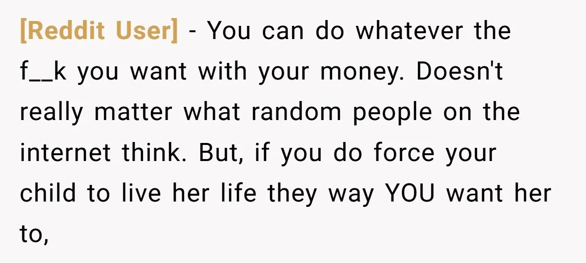 [Reddit User] − You can do whatever the f__k you want with your money. Doesn't really matter what random people on the internet think. But, if you do force your...