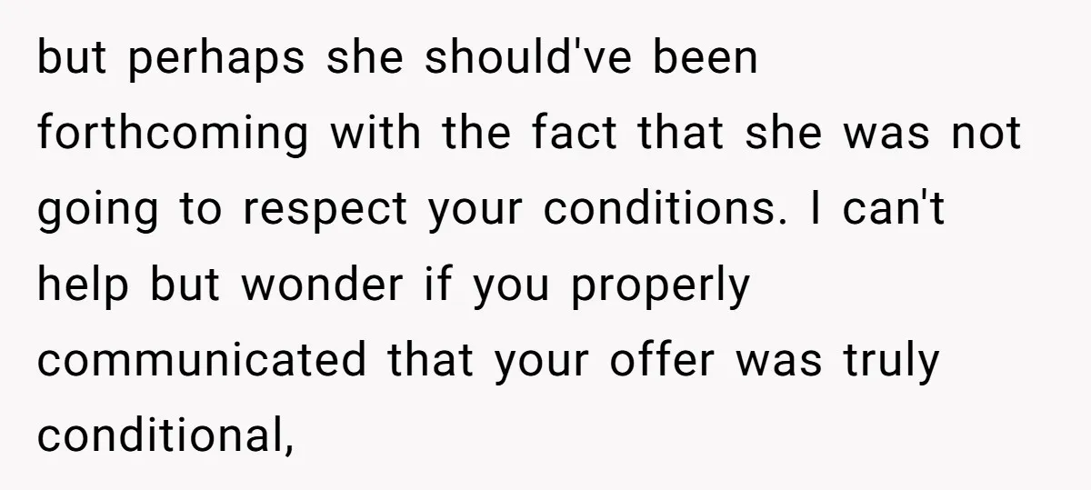 but perhaps she should've been forthcoming with the fact that she was not going to respect your conditions. I can't help but wonder if you properly communicated that your offer...