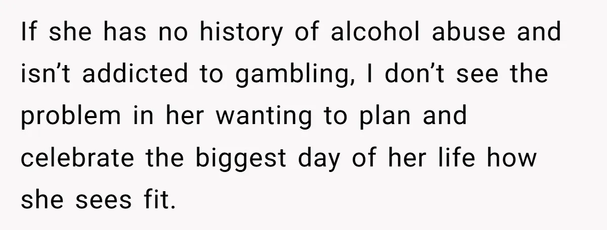 If she has no history of alcohol abuse and isn’t addicted to gambling, I don’t see the problem in her wanting to plan and celebrate the biggest day of her...