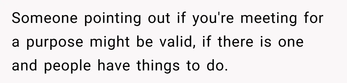 Someone pointing out if you're meeting for a purpose might be valid, if there is one and people have things to do.