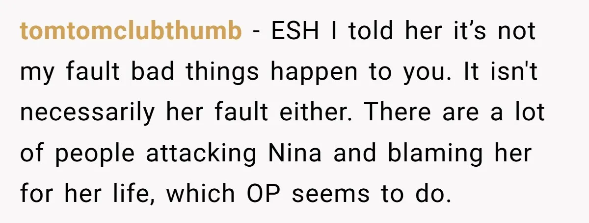 tomtomclubthumb − ESH I told her it’s not my fault bad things happen to you. It isn't necessarily her fault either. There are a lot of people attacking Nina and...