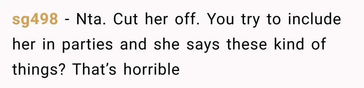 sg498 − Nta. Cut her off. You try to include her in parties and she says these kind of things? That’s horrible