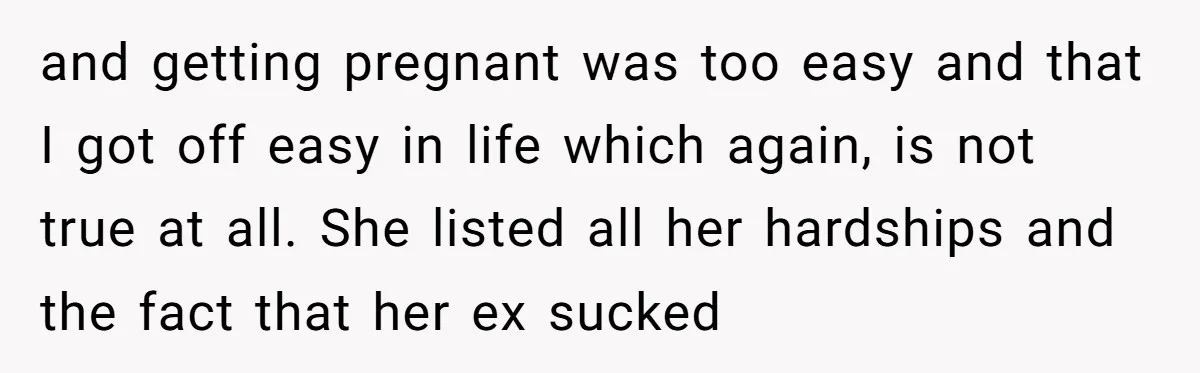 and getting pregnant was too easy and that I got off easy in life which again, is not true at all. She listed all her hardships and the fact that...